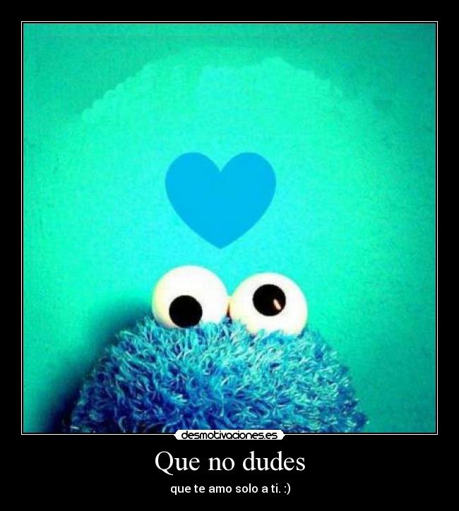 Que no dudes - que te amo solo a ti. :)