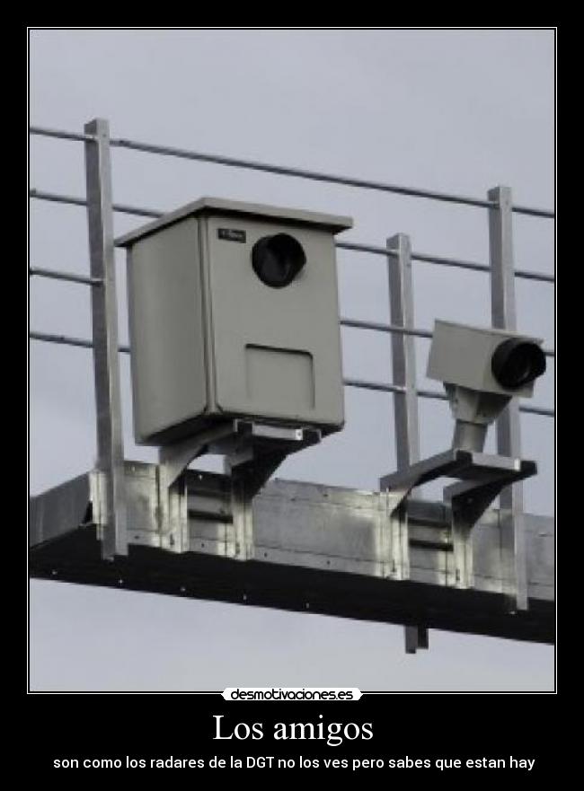 Los amigos - son como los radares de la DGT no los ves pero sabes que estan hay