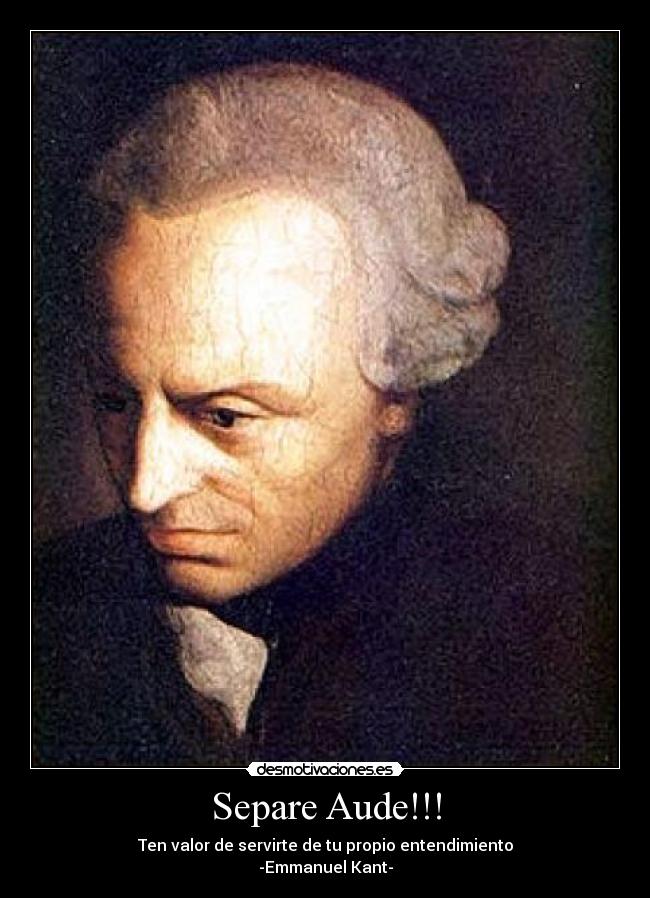 Separe Aude!!! - Ten valor de servirte de tu propio entendimiento
-Emmanuel Kant-