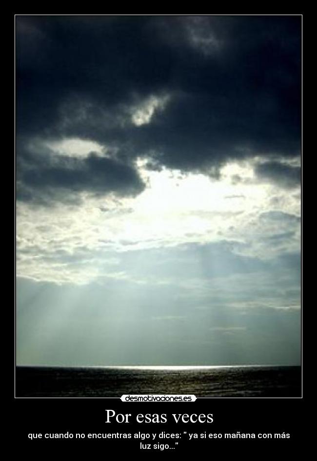 Por esas veces - que cuando no encuentras algo y dices: ya si eso mañana con más luz sigo...