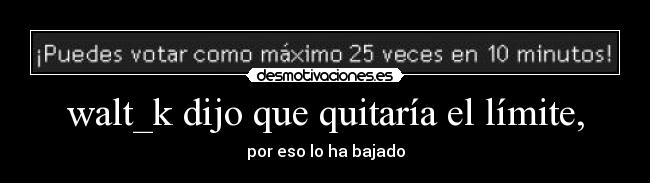 walt_k dijo que quitaría el límite, - por eso lo ha bajado