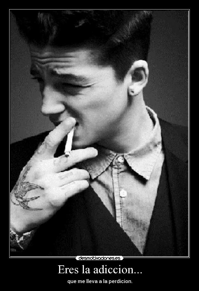 Eres la adiccion... - que me lleva a la perdicion.