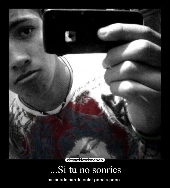 ...Si tu no sonríes - mi mundo pierde color poco a poco...