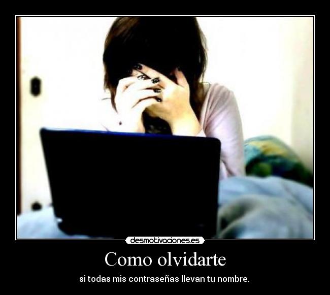 Como olvidarte - si todas mis contraseñas llevan tu nombre. 