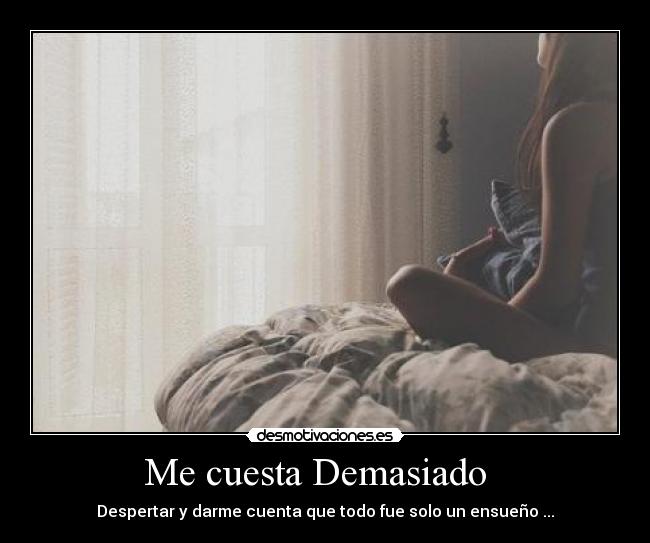 Me cuesta Demasiado - Despertar y darme cuenta que todo fue solo un ensueño ...