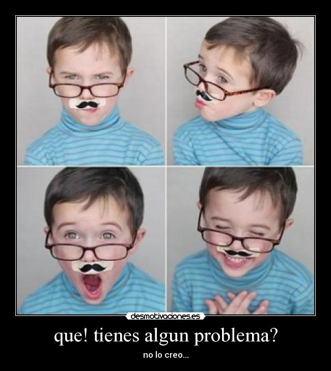 que! tienes algun problema? - 