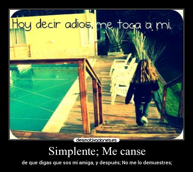 Simplente; Me canse - de que digas que sos mi amiga, y después; No me lo demuestres;