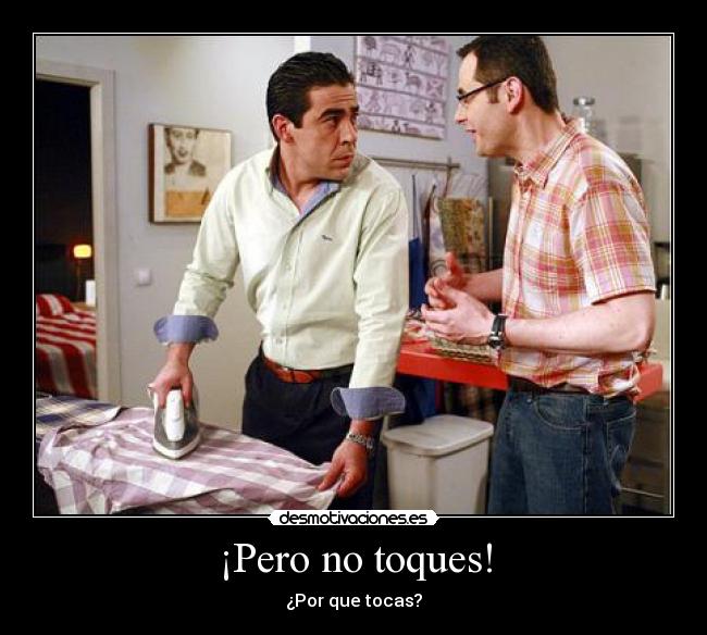 ¡Pero no toques! - ¿Por que tocas?