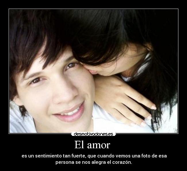 El amor - es un sentimiento tan fuerte, que cuando vemos una foto de esa
persona se nos alegra el corazón.