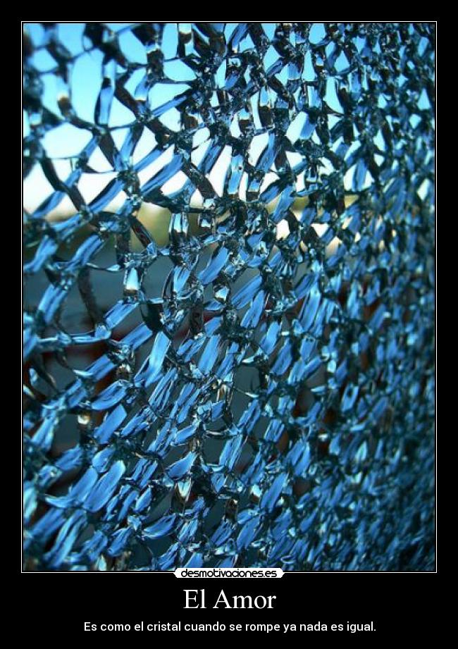El Amor - Es como el cristal cuando se rompe ya nada es igual.