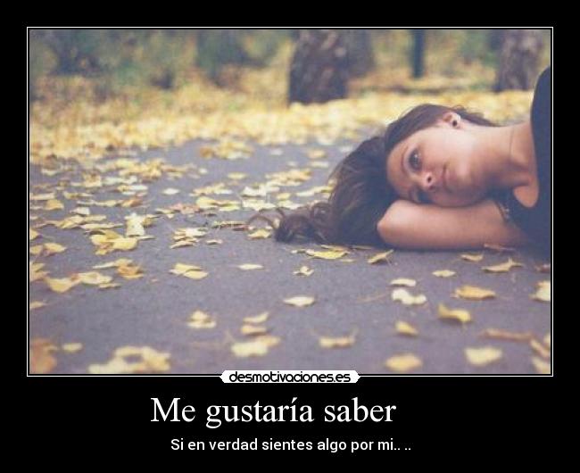 Me gustaría saber - Si en verdad sientes algo por mi.. ..