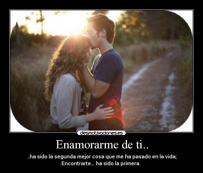 Enamorarme de ti.. - ..ha sido la segunda mejor cosa que me ha pasado en la vida;
Encontrarte... ha sido la primera. ♥