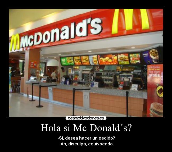 Hola si Mc Donald´s? - -Si, desea hacer un pedido?
-Ah, disculpa, equivocado.