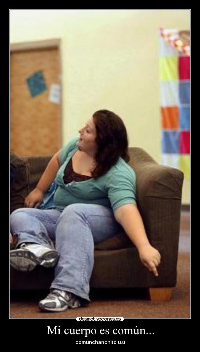 Mi cuerpo es común... - comunchanchito u.u