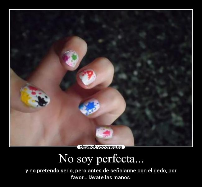 No soy perfecta... - y no pretendo serlo, pero antes de señalarme con el dedo, por
favor… lávate las manos.