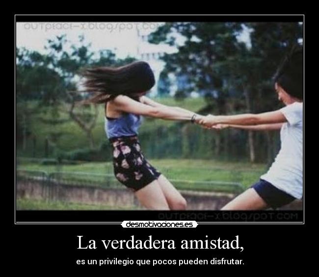 La verdadera amistad, - es un privilegio que pocos pueden disfrutar.