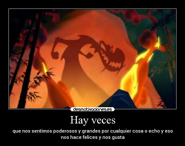 Hay veces - que nos sentimos poderosos y grandes por cualquier cosa o echo y eso
nos hace felices y nos gusta