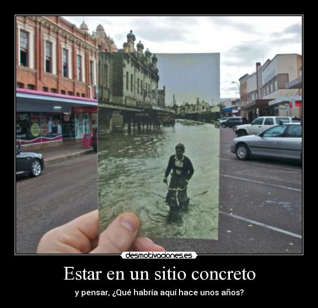 Estar en un sitio concreto - y pensar, ¿Qué habría aquí hace unos años?