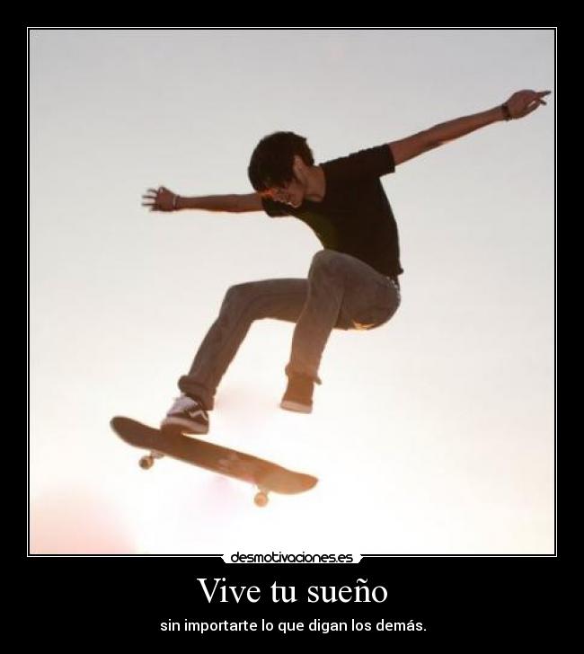 Vive tu sueño - sin importarte lo que digan los demás.