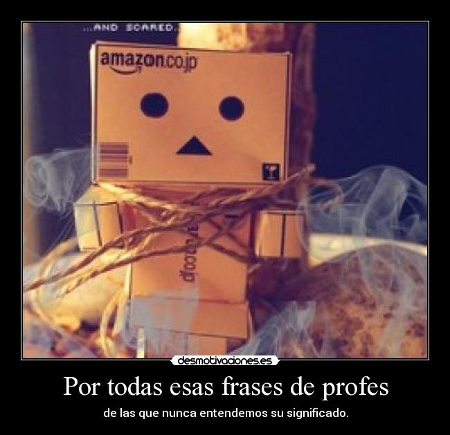 Por todas esas frases de profes - de las que nunca entendemos su significado.