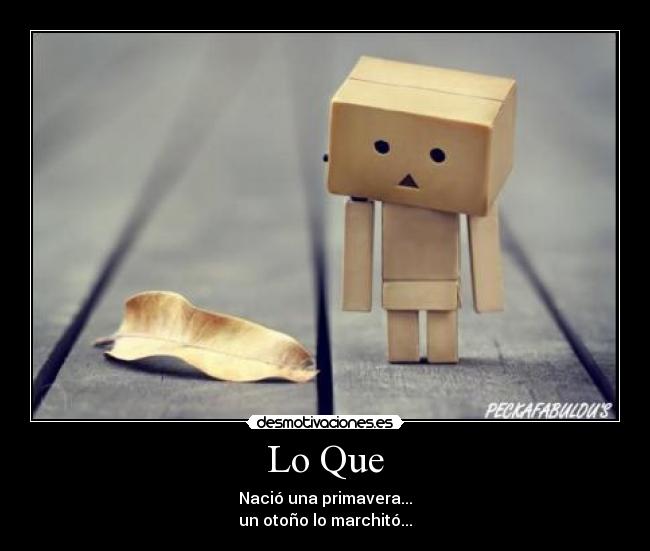 Lo Que - Nació una primavera...
un otoño lo marchitó...