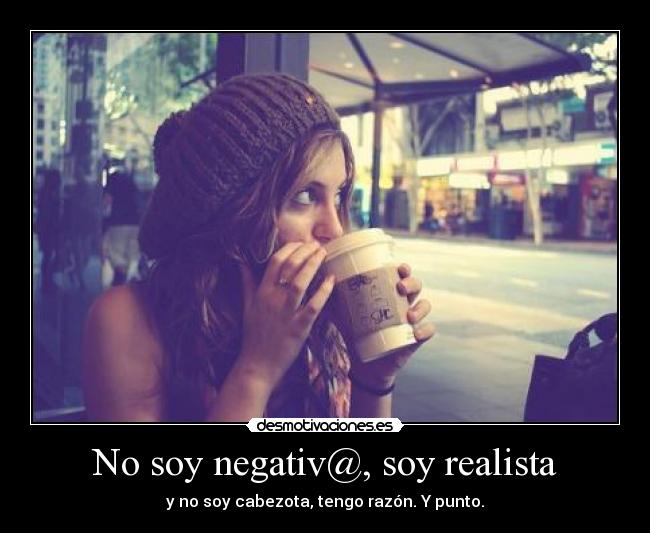 Imagenes Soy Realista | no soy negativ soy realista desmotivaciones Imagenes Soy Realista | no soy negativ soy realista desmotivaciones