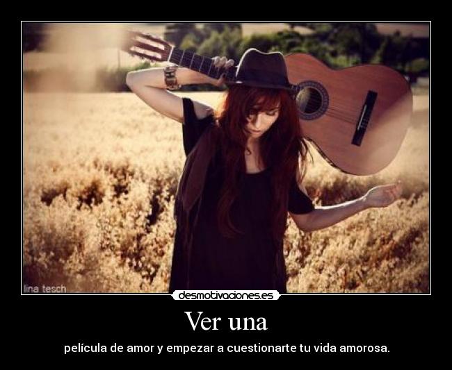 Ver una - película de amor y empezar a cuestionarte tu vida amorosa.