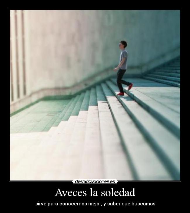 Aveces la soledad - sirve para conocernos mejor, y saber que buscamos