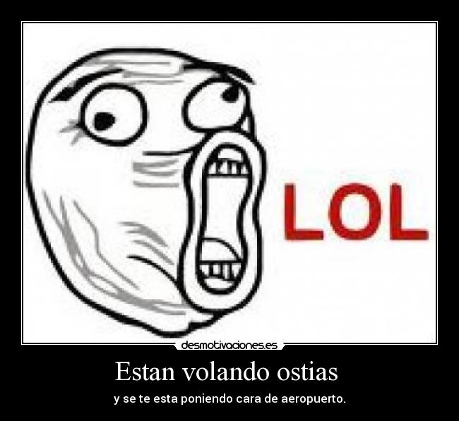 Estan volando ostias - y se te esta poniendo cara de aeropuerto.