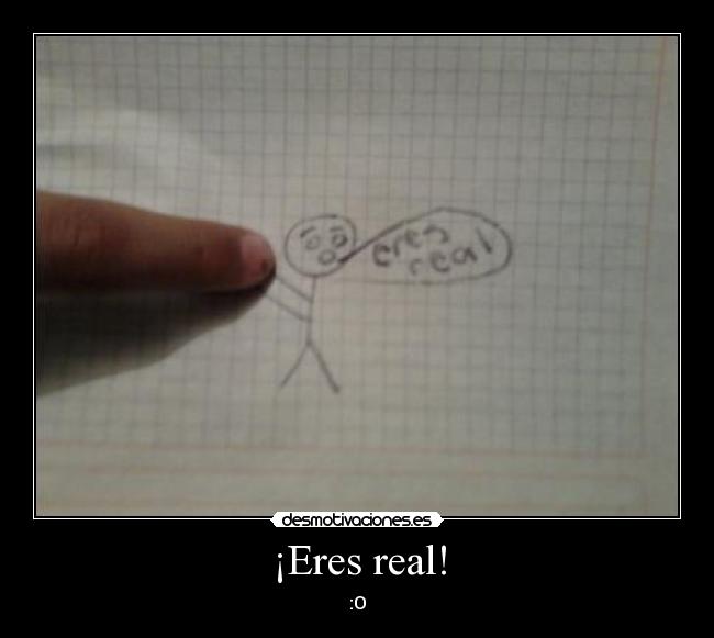 ¡Eres real! - :O