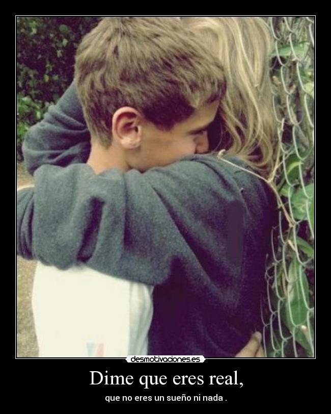 Dime que eres real, -