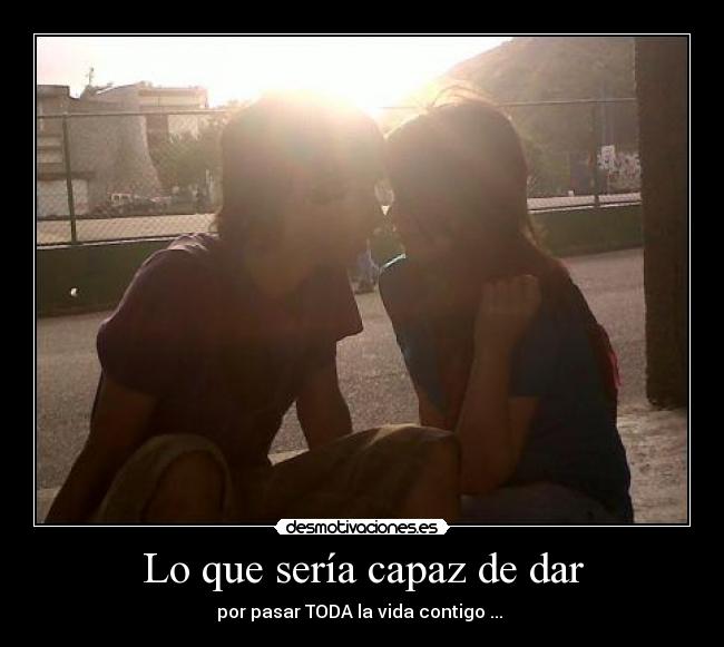 Lo que sería capaz de dar -