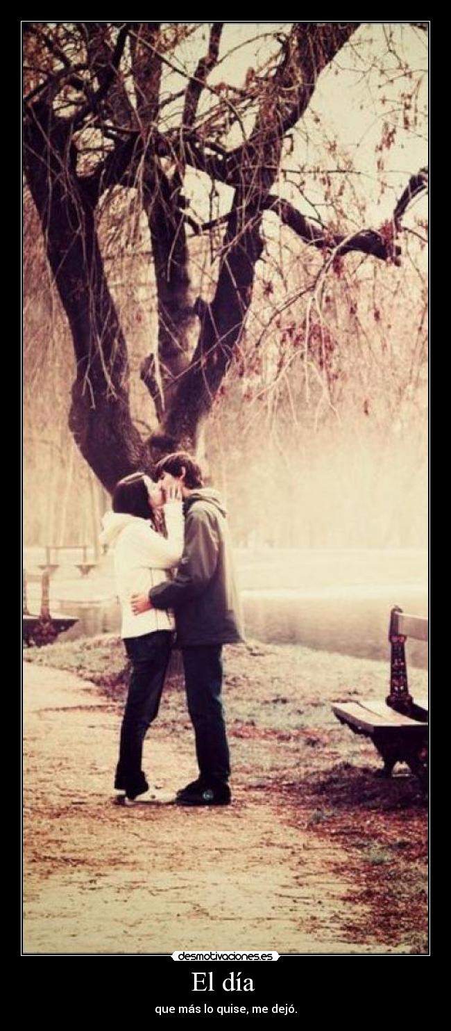 El día - que más lo quise, me dejó.