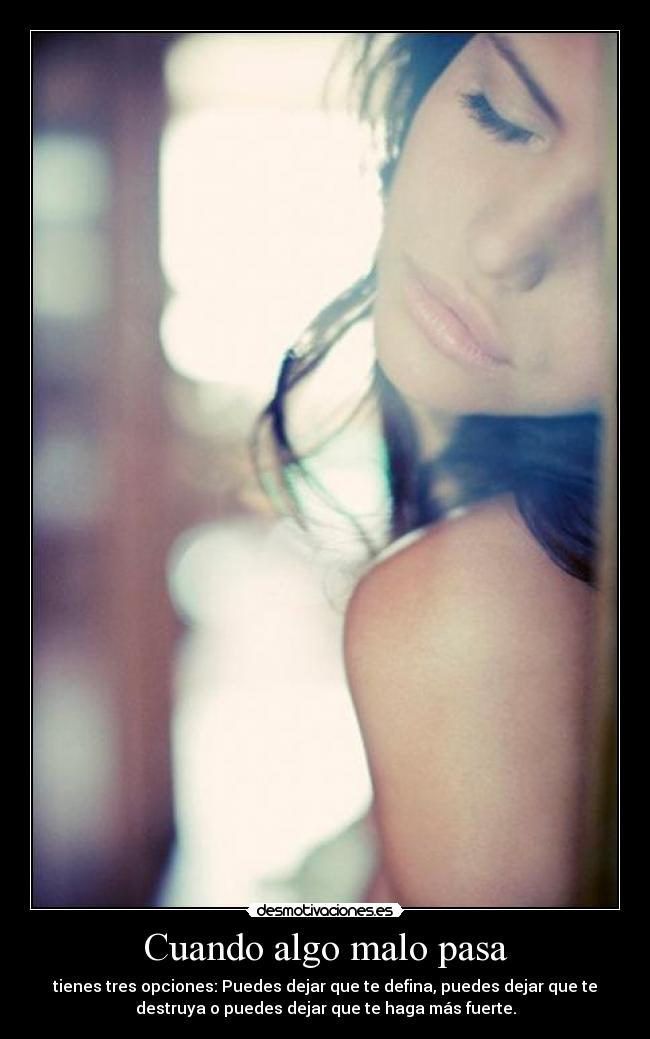 Cuando algo malo pasa - tienes tres opciones: Puedes dejar que te defina, puedes dejar que te
destruya o puedes dejar que te haga más fuerte.