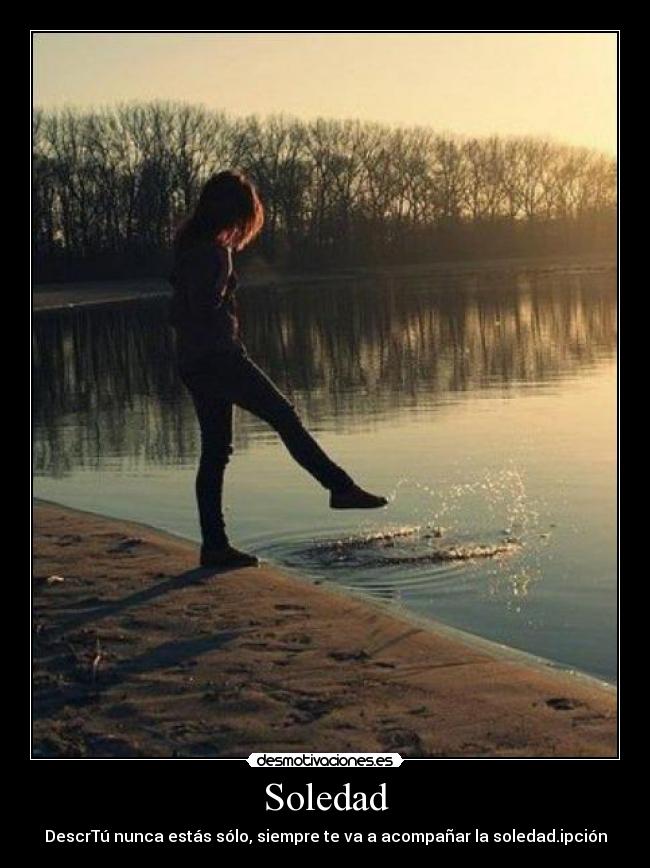 Soledad - DescrTú nunca estás sólo, siempre te va a acompañar la soledad.ipción
