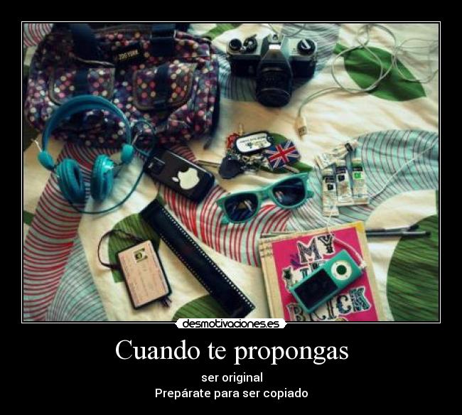 Cuando te propongas - ser original
Prepárate para ser copiado