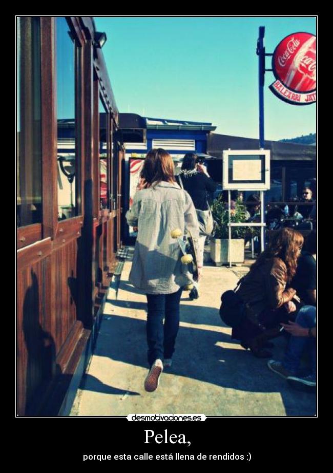 Pelea, - porque esta calle está llena de rendidos :)