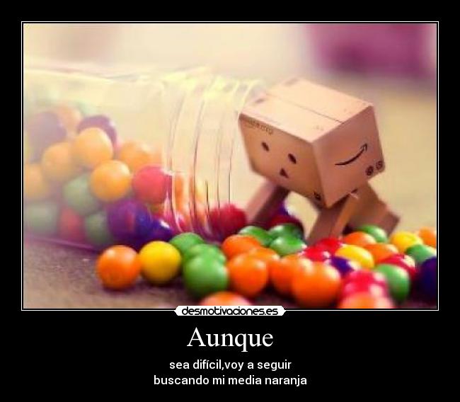 Aunque - sea difícil,voy a seguir
buscando mi media naranja