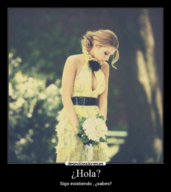 ¿Hola? - Sigo existiendo , ¿sabes?
