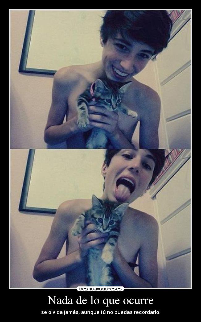 Nada de lo que ocurre - se olvida jamás, aunque tú no puedas recordarlo.