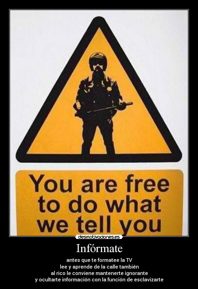 Infórmate - antes que te formatee la TV
lee y aprende de la calle también
al rico le conviene mantenerte ignorante
y ocultarte información con la función de esclavizarte