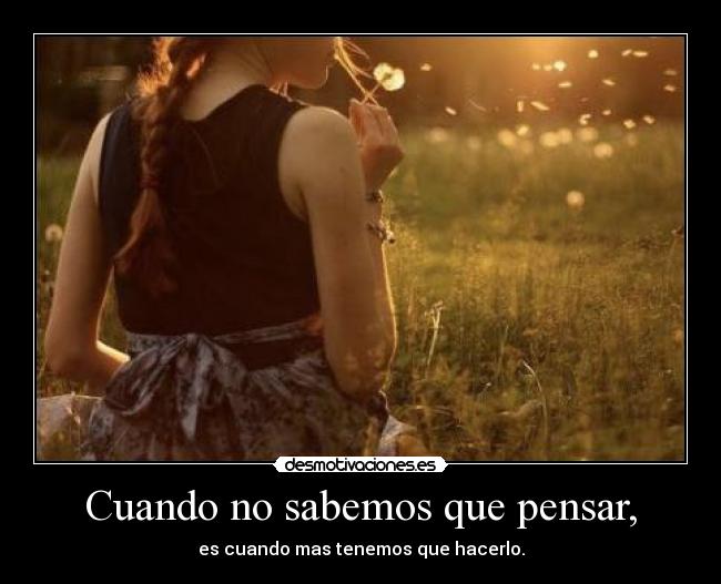Cuando no sabemos que pensar, - es cuando mas tenemos que hacerlo.