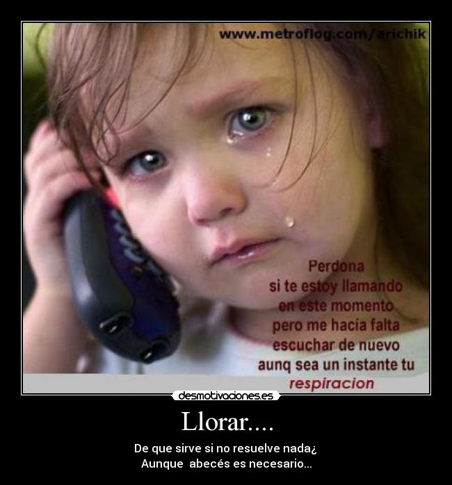 Llorar.... - De que sirve si no resuelve nada¿
Aunque abecés es necesario...