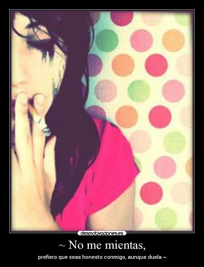 ~ No me mientas, - prefiero que seas honesto conmigo, aunque duela ~