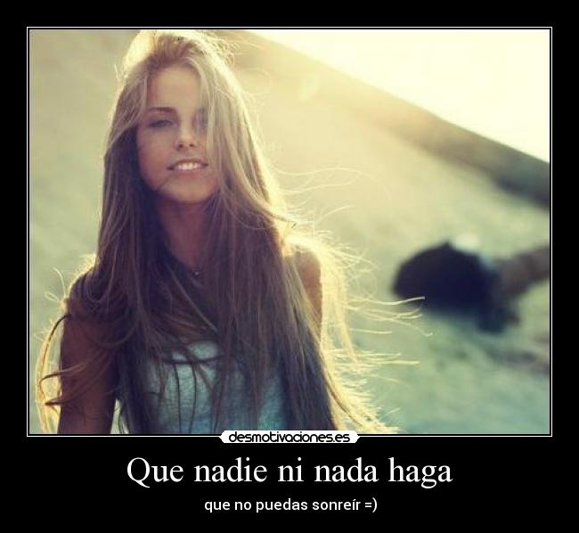 Que nadie ni nada haga - que no puedas sonreír =)