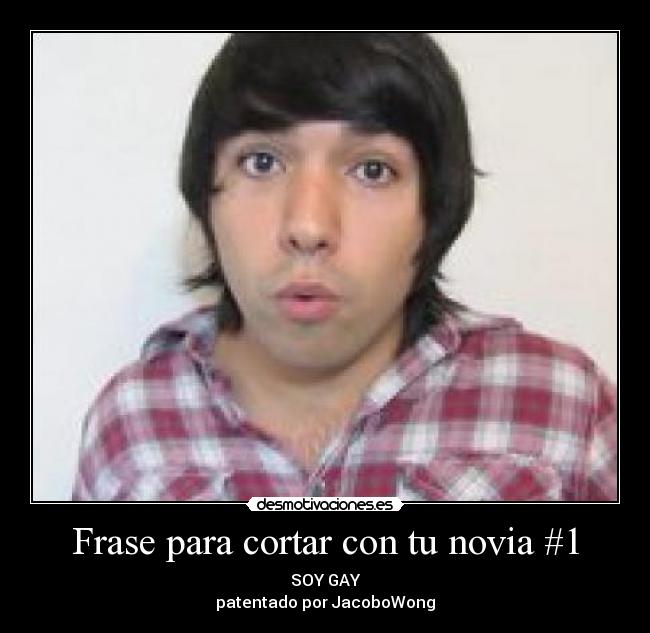 Frase para cortar con tu novia #1 - SOY GAY
patentado por JacoboWong