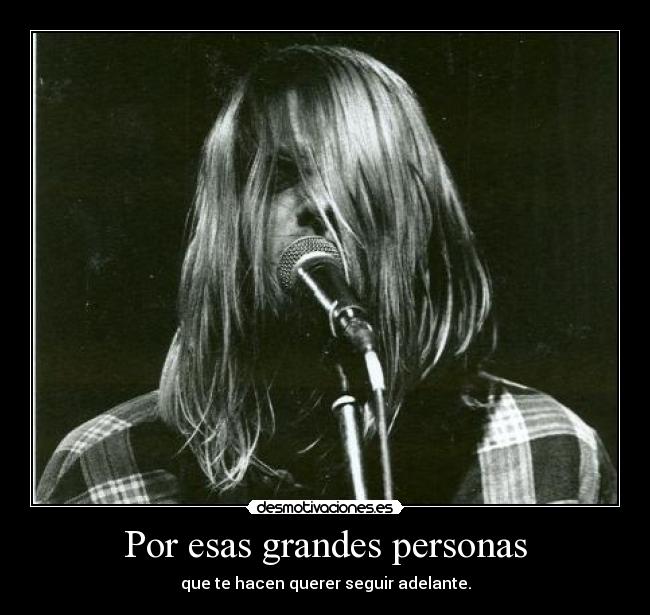 Por esas grandes personas - que te hacen querer seguir adelante.