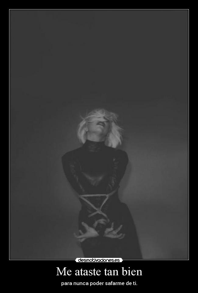 Me ataste tan bien - para nunca poder safarme de ti.