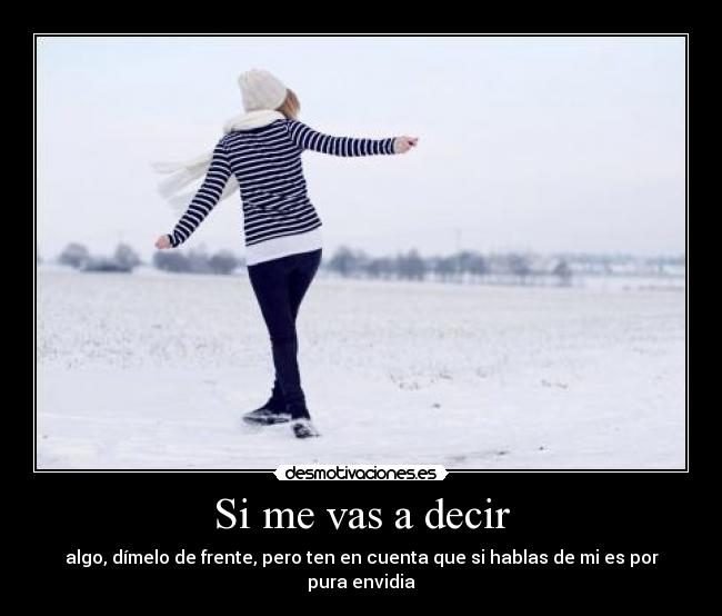 Si me vas a decir - algo, dímelo de frente, pero ten en cuenta que si hablas de mi es por pura envidia