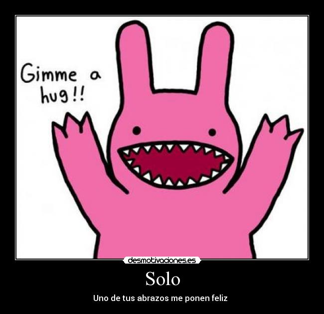 Solo - Uno de tus abrazos me ponen feliz♥ 